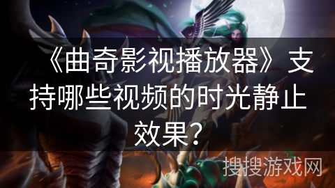 《曲奇影视播放器》支持哪些视频的时光静止效果? 《曲奇影视播放器》支持哪些视频的时光静止效果?