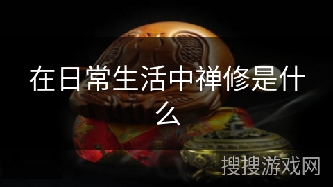 在日常生活中禅修是什么 在日常生活中禅修是什么