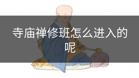 寺庙禅修班怎么进入的呢