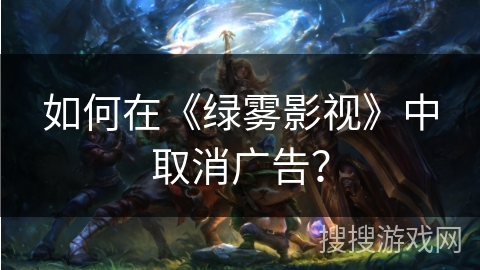 如何在《绿雾影视》中取消广告？