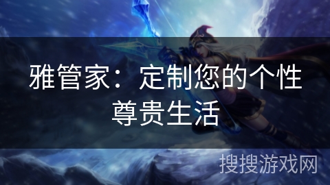 雅管家：定制您的个性尊贵生活