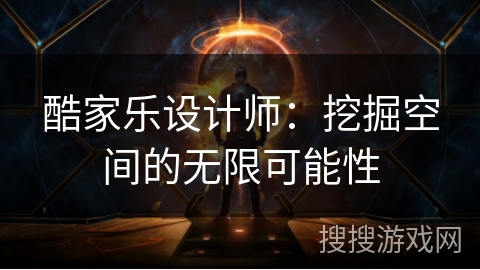 酷家乐设计师：挖掘空间的无限可能性