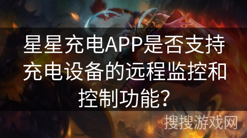 星星充电APP是否支持充电设备的远程监控和控制功能？