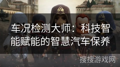 车况检测大师：科技智能赋能的智慧汽车保养