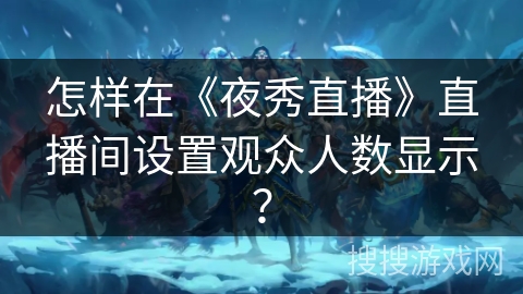 怎样在《夜秀直播》直播间设置观众人数显示？