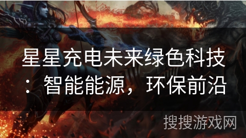 星星充电未来绿色科技：智能能源，环保前沿