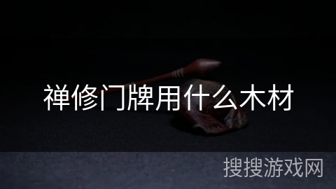 禅修门牌用什么木材 禅修门牌用什么木材