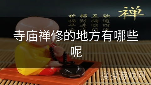 寺庙禅修的地方有哪些呢