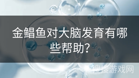 金鲳鱼对大脑发育有哪些帮助? 金鲳鱼对大脑发育有哪些帮助?