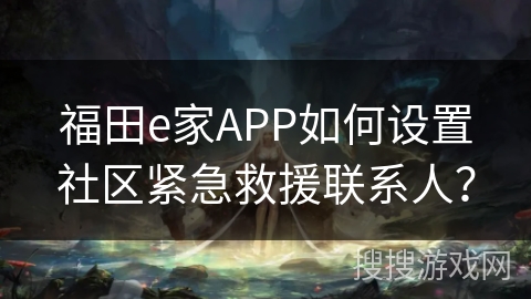 福田e家APP如何设置社区紧急救援联系人? 福田e家APP如何设置社区紧急救援联系人?