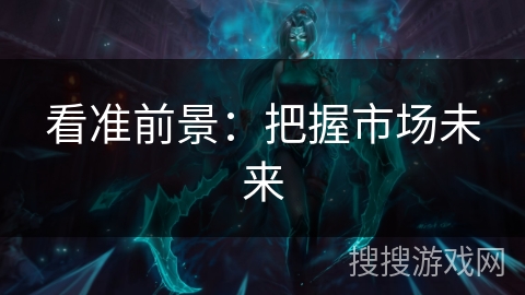 看准前景:把握市场未来 看准前景:把握市场未来