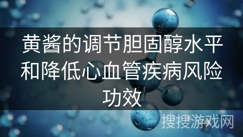 黄酱的调节胆固醇水平和降低心血管疾病风险功效 黄酱的调节胆固醇水平和降低心血管疾病风险功效