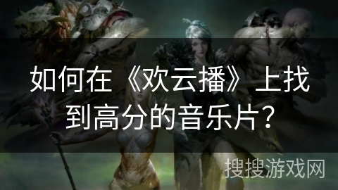 如何在《欢云播》上找到高分的音乐片？