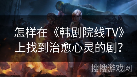 怎样在《韩剧院线TV》上找到治愈心灵的剧? 怎样在《韩剧院线TV》上找到治愈心灵的剧?
