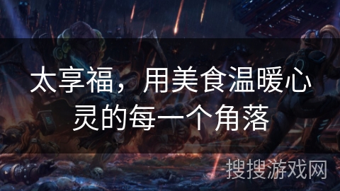 太享福，用美食温暖心灵的每一个角落