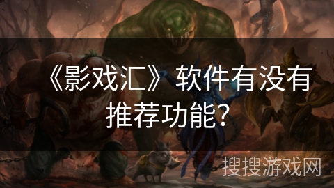 《影戏汇》软件有没有推荐功能? 《影戏汇》软件有没有推荐功能?