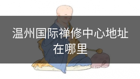 温州国际禅修中心地址在哪里