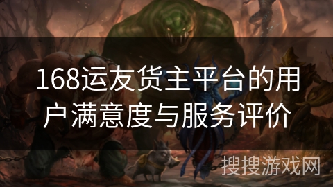 168运友货主平台的用户满意度与服务评价