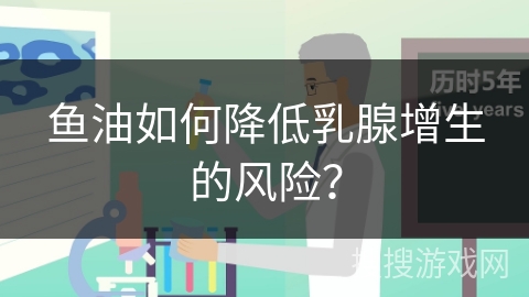 鱼油如何降低乳腺增生的风险？