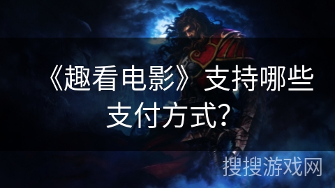 《趣看电影》支持哪些支付方式？
