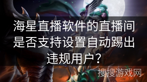 海星直播软件的直播间是否支持设置自动踢出违规用户？