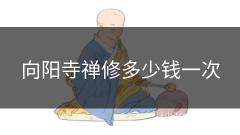 向阳寺禅修多少钱一次