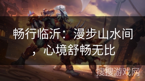 畅行临沂：漫步山水间，心境舒畅无比