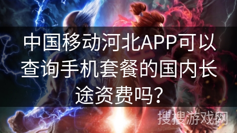 中国移动河北APP可以查询手机套餐的国内长途资费吗？