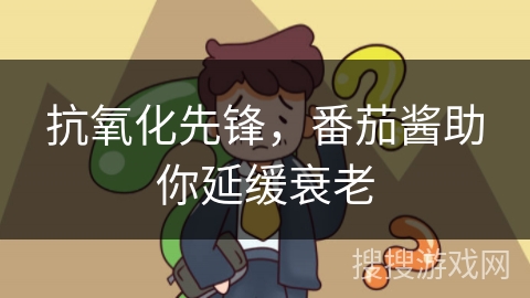 抗氧化先锋，番茄酱助你延缓衰老