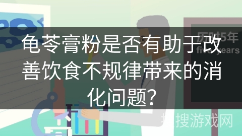 龟苓膏粉是否有助于改善饮食不规律带来的消化问题？