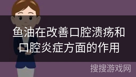 鱼油在改善口腔溃疡和口腔炎症方面的作用
