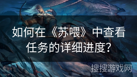 如何在《苏喂》中查看任务的详细进度？