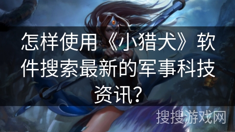怎样使用《小猎犬》软件搜索最新的军事科技资讯？