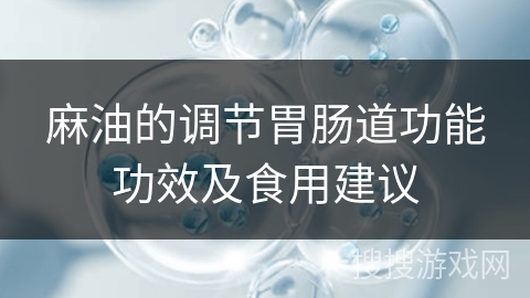 麻油的调节胃肠道功能功效及食用建议
