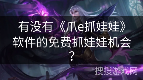 有没有《爪e抓娃娃》软件的免费抓娃娃机会？