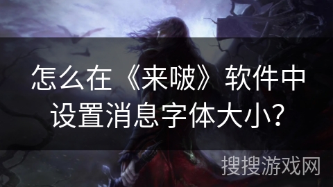 怎么在《来啵》软件中设置消息字体大小？