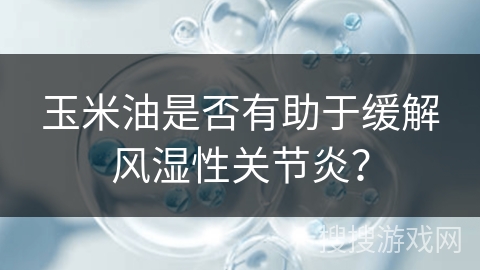 玉米油是否有助于缓解风湿性关节炎？