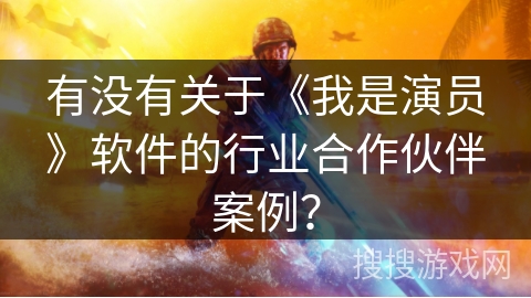 有没有关于《我是演员》软件的行业合作伙伴案例？