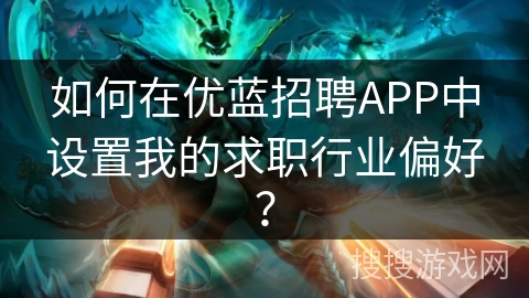 如何在优蓝招聘APP中设置我的求职行业偏好？