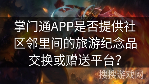 掌门通APP是否提供社区邻里间的旅游纪念品交换或赠送平台？