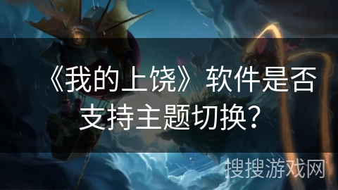 《我的上饶》软件是否支持主题切换？