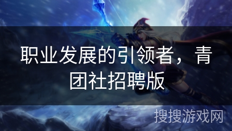 职业发展的引领者，青团社招聘版