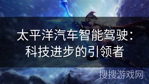太平洋汽车智能驾驶：科技进步的引领者