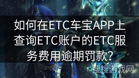 如何在ETC车宝APP上查询ETC账户的ETC服务费用逾期罚款？