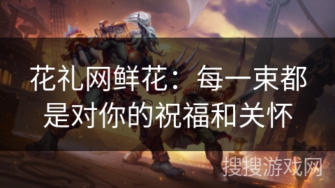 花礼网鲜花：每一束都是对你的祝福和关怀