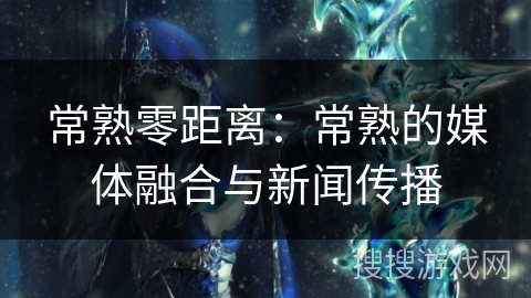 常熟零距离：常熟的媒体融合与新闻传播