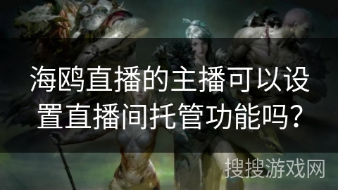 海鸥直播的主播可以设置直播间托管功能吗？