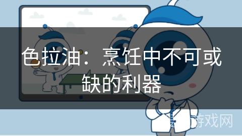 色拉油：烹饪中不可或缺的利器