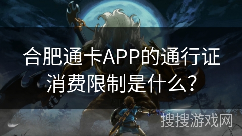 合肥通卡APP的通行证消费限制是什么？