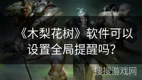 《木梨花树》软件可以设置全局提醒吗？